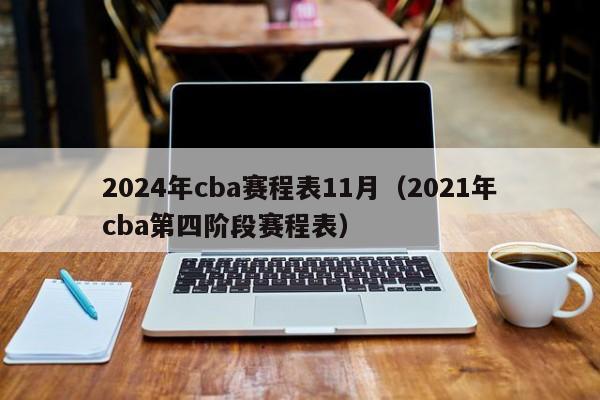 2024年cba赛程表11月（2021年cba第四阶段赛程表）