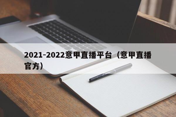 2021-2022意甲直播平台（意甲直播官方）