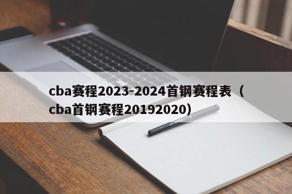 cba赛程2023-2024首钢赛程表（cba首钢赛程20192020）
